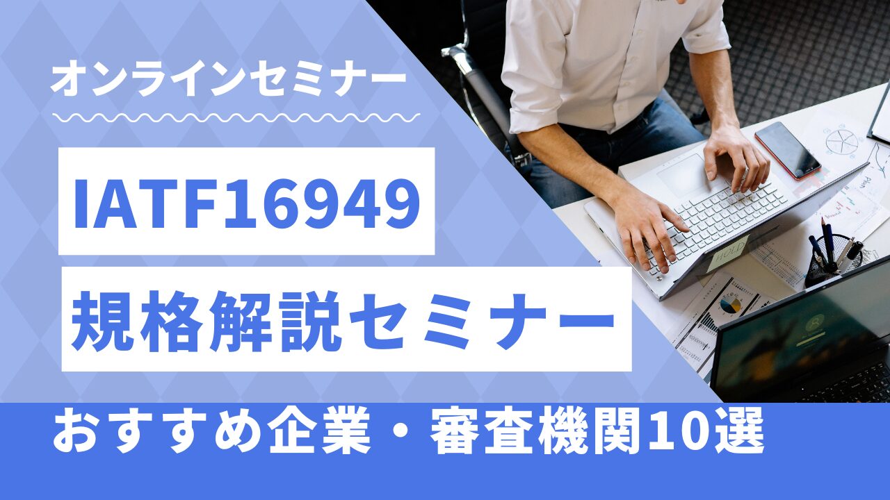 IATF16949規格解説セミナー:おすすめ企業・審査機関10選【2025年最新版】